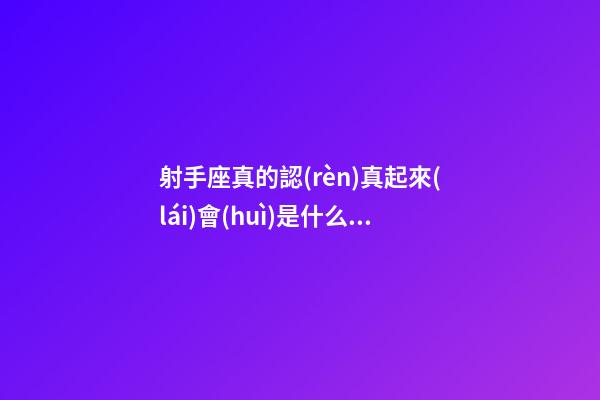 射手座真的認(rèn)真起來(lái)會(huì)是什么樣子的人-第1張-星座運(yùn)勢(shì)-玄機(jī)派