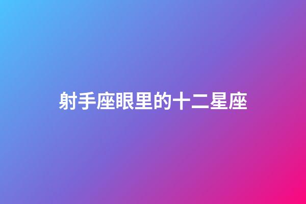 射手座眼里的十二星座-第1張-星座運勢-玄機派