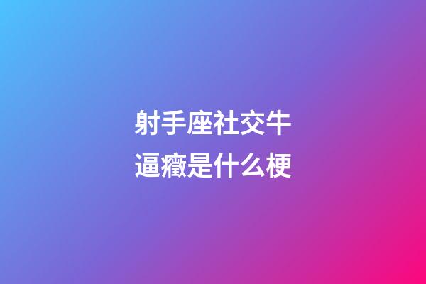 射手座社交牛逼癥是什么梗-第1張-星座運勢-玄機派