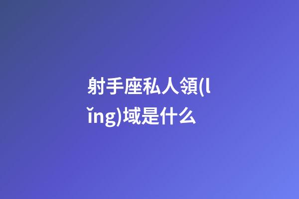 射手座私人領(lǐng)域是什么-第1張-星座運(yùn)勢(shì)-玄機(jī)派