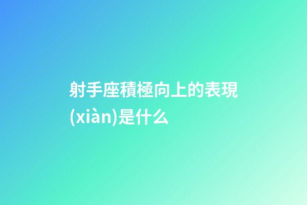 射手座積極向上的表現(xiàn)是什么-第1張-星座運(yùn)勢-玄機(jī)派