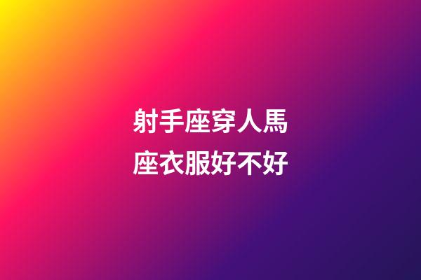 射手座穿人馬座衣服好不好