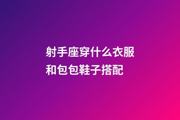 射手座穿什么衣服和包包鞋子搭配-第1張-星座運(yùn)勢-玄機(jī)派
