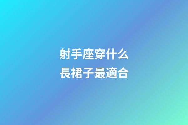 射手座穿什么長裙子最適合-第1張-星座運勢-玄機派