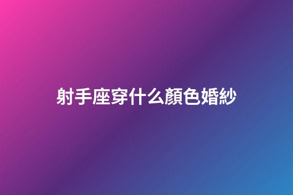 射手座穿什么顏色婚紗-第1張-星座運勢-玄機(jī)派