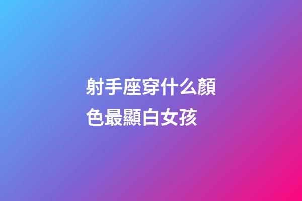 射手座穿什么顏色最顯白女孩-第1張-星座運勢-玄機派