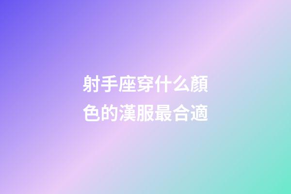 射手座穿什么顏色的漢服最合適-第1張-星座運(yùn)勢-玄機(jī)派