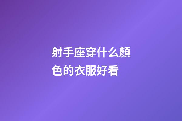 射手座穿什么顏色的衣服好看-第1張-星座運勢-玄機派