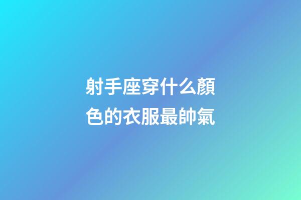 射手座穿什么顏色的衣服最帥氣