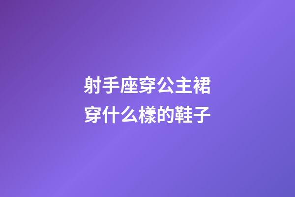 射手座穿公主裙穿什么樣的鞋子