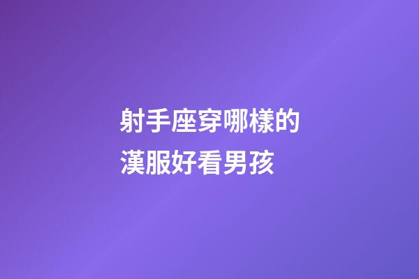 射手座穿哪樣的漢服好看男孩-第1張-星座運勢-玄機派