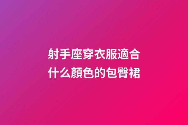射手座穿衣服適合什么顏色的包臀裙