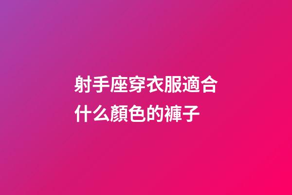 射手座穿衣服適合什么顏色的褲子-第1張-星座運勢-玄機派