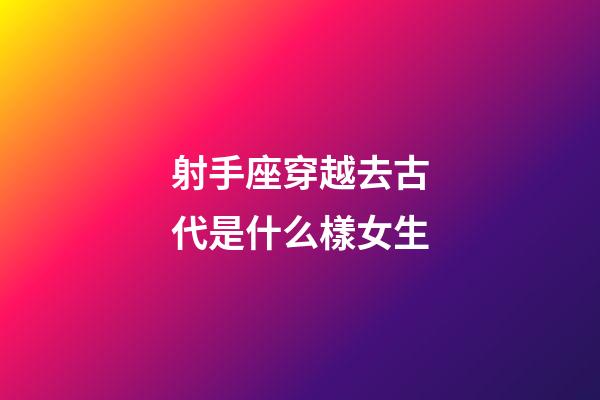 射手座穿越去古代是什么樣女生