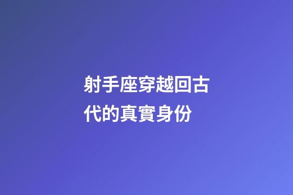 射手座穿越回古代的真實身份-第1張-星座運勢-玄機派