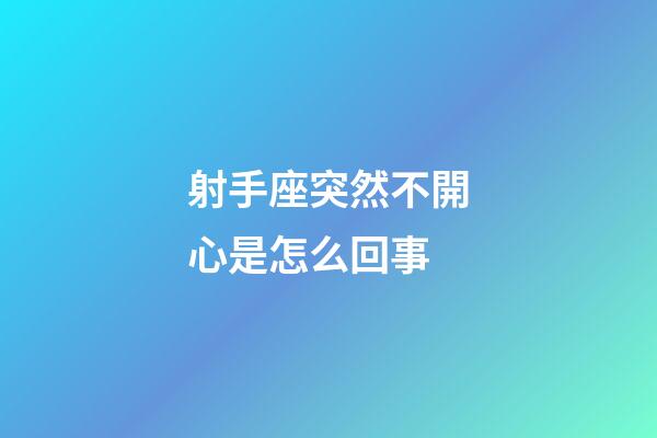射手座突然不開心是怎么回事-第1張-星座運勢-玄機派