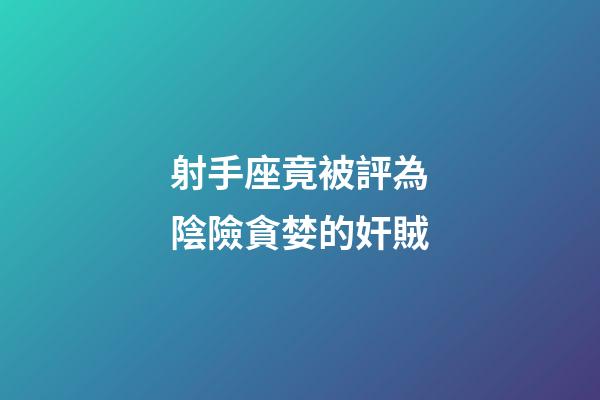 射手座竟被評為陰險貪婪的奸賊-第1張-星座運勢-玄機派