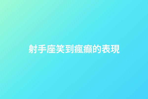 射手座笑到瘋癲的表現-第1張-星座運勢-玄機派
