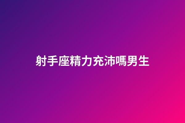 射手座精力充沛嗎男生