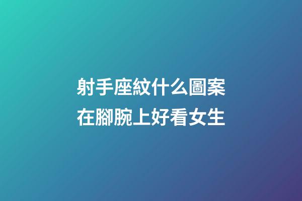 射手座紋什么圖案在腳腕上好看女生-第1張-星座運(yùn)勢(shì)-玄機(jī)派