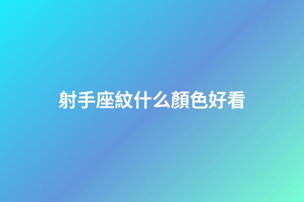 射手座紋什么顏色好看-第1張-星座運勢-玄機派