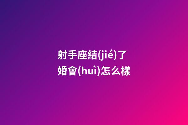 射手座結(jié)了婚會(huì)怎么樣-第1張-星座運(yùn)勢-玄機(jī)派
