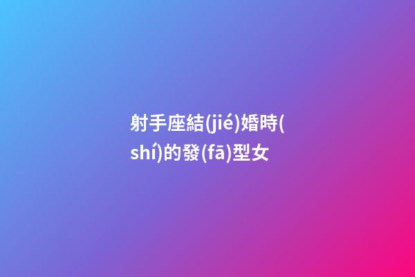 射手座結(jié)婚時(shí)的發(fā)型女