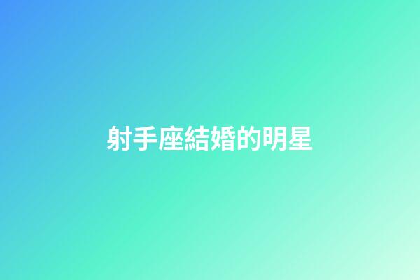 射手座結婚的明星-第1張-星座運勢-玄機派
