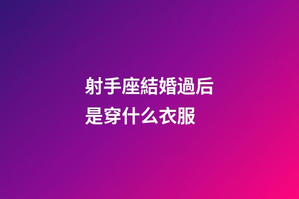 射手座結婚過后是穿什么衣服-第1張-星座運勢-玄機派