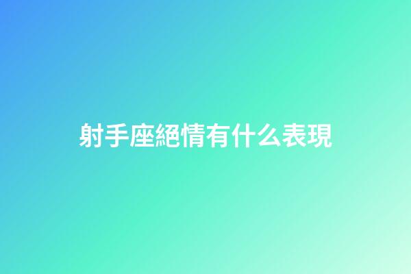 射手座絕情有什么表現-第1張-星座運勢-玄機派