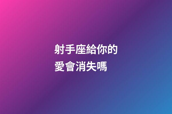 射手座給你的愛會消失嗎-第1張-星座運勢-玄機派