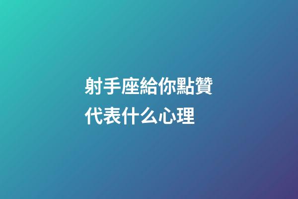 射手座給你點贊代表什么心理-第1張-星座運勢-玄機派
