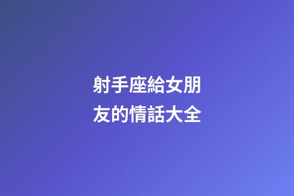 射手座給女朋友的情話大全-第1張-星座運勢-玄機派