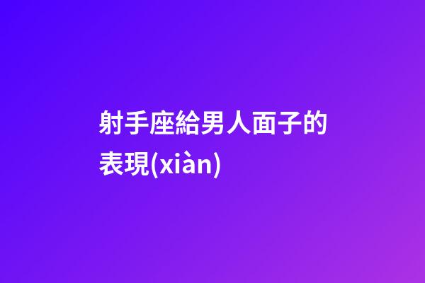 射手座給男人面子的表現(xiàn)-第1張-星座運勢-玄機派