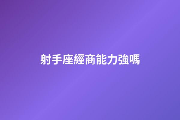 射手座經商能力強嗎-第1張-星座運勢-玄機派