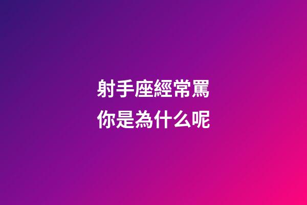 射手座經常罵你是為什么呢-第1張-星座運勢-玄機派