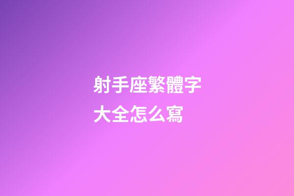 射手座繁體字大全怎么寫