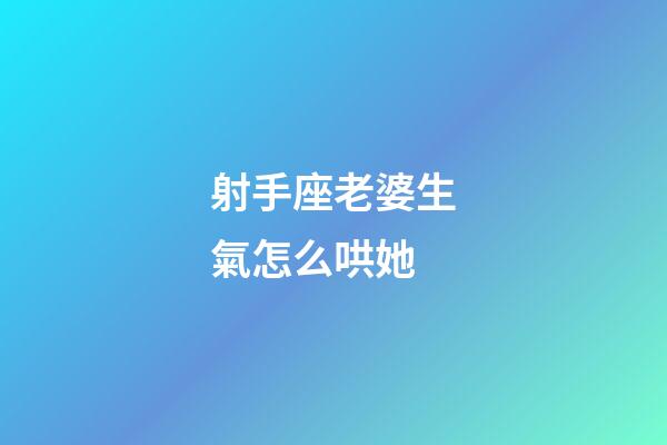射手座老婆生氣怎么哄她-第1張-星座運勢-玄機派