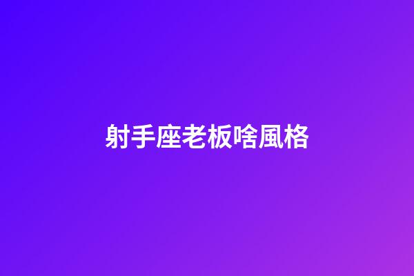 射手座老板啥風格-第1張-星座運勢-玄機派