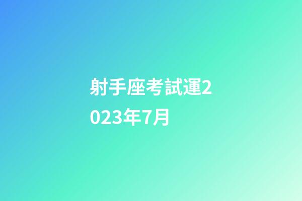 射手座考試運2023年7月-第1張-星座運勢-玄機派