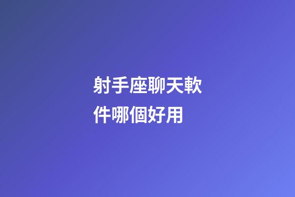 射手座聊天軟件哪個好用-第1張-星座運勢-玄機派