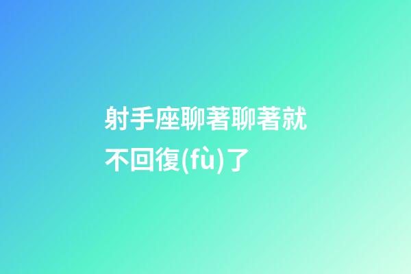 射手座聊著聊著就不回復(fù)了-第1張-星座運(yùn)勢(shì)-玄機(jī)派