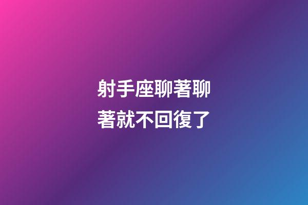 射手座聊著聊著就不回復了