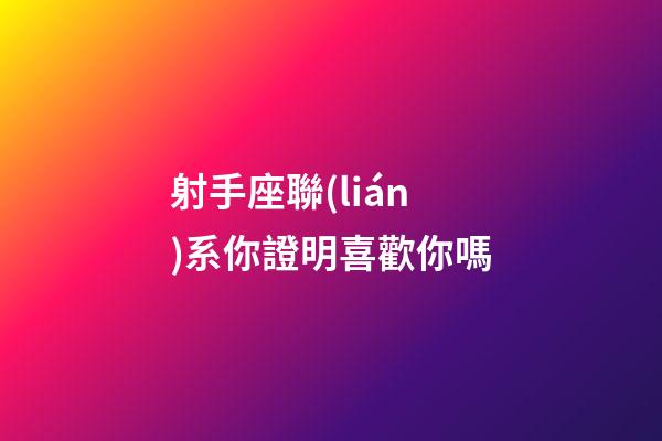 射手座聯(lián)系你證明喜歡你嗎-第1張-星座運勢-玄機派