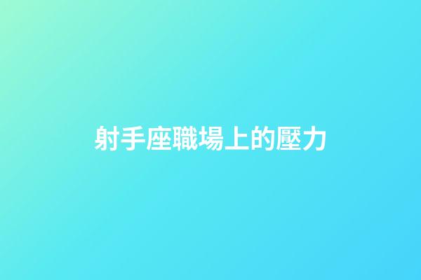 射手座職場上的壓力-第1張-星座運勢-玄機派