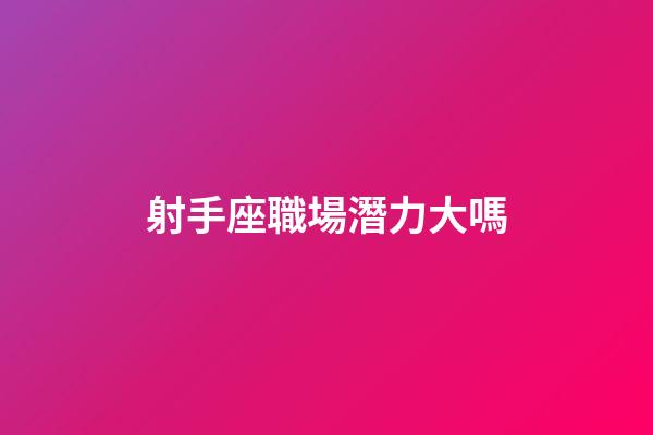射手座職場潛力大嗎-第1張-星座運勢-玄機派