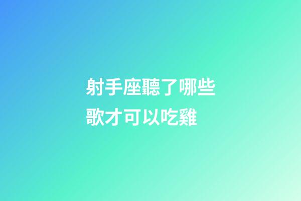 射手座聽了哪些歌才可以吃雞