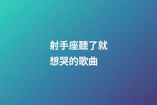 射手座聽了就想哭的歌曲-第1張-星座運勢-玄機派