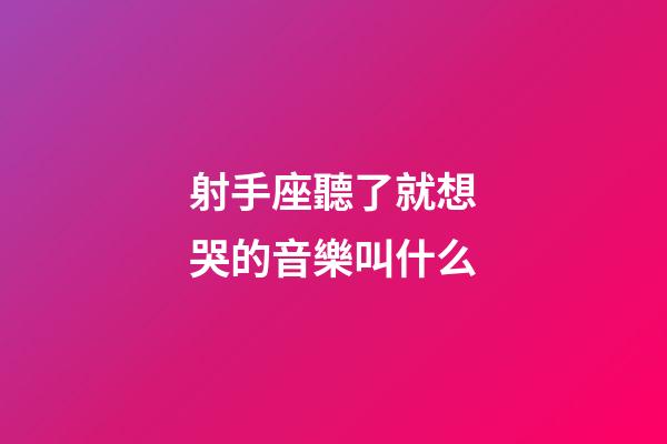 射手座聽了就想哭的音樂叫什么-第1張-星座運勢-玄機派