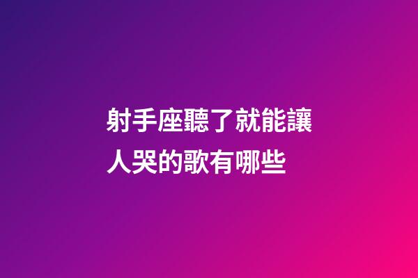 射手座聽了就能讓人哭的歌有哪些-第1張-星座運勢-玄機派